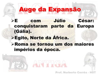 Auge da Expansão
E      com      Júlio   César:
 conquistaram parte da Europa
 (Gália).
Egito, Norte da África.
Roma se tornou um dos maiores
 impérios da época.
 