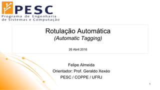 Rotulação Automática
(Automatic Tagging)
26 Abril 2016
Felipe Almeida
Orientador: Prof. Geraldo Xexéo
PESC / COPPE / UFRJ
1
 