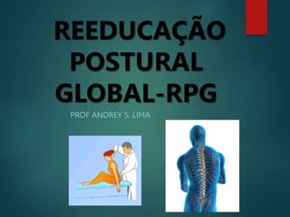 REEDUCAÇÃO
POSTURAL
GLOBAL-RPG
PROF ANDREY S. LIMA
 