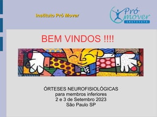 Instituto Pró Mover
ÓRTESES NEUROFISIOLÓGICAS
para membros inferiores
2 e 3 de Setembro 2023
São Paulo SP
BEM VINDOS !!!!
 