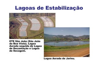 ETE São João (São João
da Boa Vista). Lagoa
Aerada seguida de Lagoa
de Decantação e Lagoa
de Secagem.
Lagoa Aerada de Jarinu.
Lagoas de Estabilização
 