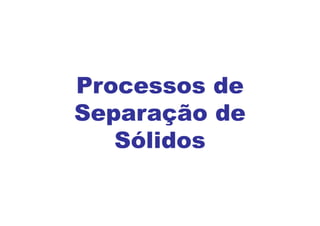 Processos de
Separação de
Sólidos
 
