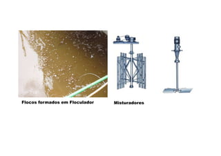 Misturadores
Flocos formados em Floculador
 