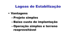 • Vantagens
– Projeto simples
– Baixo custo de implantação
– Operação simples e terreno
reaproveitável
Lagoas de Estabilização
 