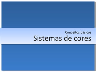 Sistemas de cores Conceitos básicos 
