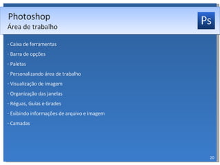 Caixa de ferramentas Barra de opções Paletas Personalizando área de trabalho Visualização de imagem Organização das janelas Réguas, Guias e Grades Exibindo informações de arquivo e imagem Camadas Photoshop Área de trabalho 