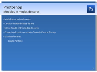 Modelos e modos de cores Canais e Profundidades de Bits Convertendo entre modos de cores Convertendo entre os modos Tons de Cinza e Bitmap Escolha de Cores Escala Pantone Photoshop Modelos  e modos de cores 