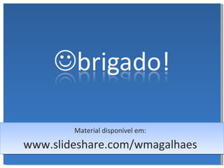 www.slideshare.com/wmagalhaes Material disponível em: 