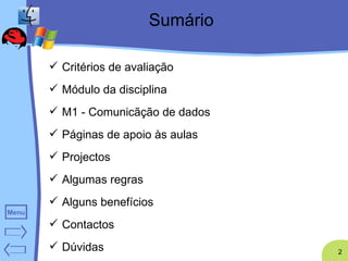 Sumário Critérios de avaliação Módulo da disciplina M1 - Comunicãção de dados Páginas de apoio às aulas Projectos Algumas regras Alguns benefícios Contactos Dúvidas 