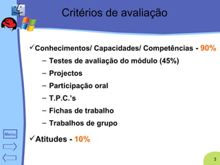 Critérios de avaliação Conhecimentos/ Capacidades/ Competências  -  90% Testes de avaliação do módulo (45%) Projectos  Participação oral  T.P.C.’s  Fichas de trabalho  Trabalhos de grupo   Atitudes -  10% 