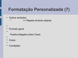 Formatação Personalizada (7) Outros símbolos * => Repete símbolo adiante Formato geral: Positivo;Negativo;Zero;Texto Cores Condições 