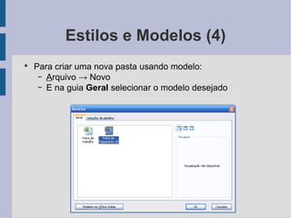 Estilos e Modelos (4) Para criar uma nova pasta usando modelo: A rquivo -> Novo E na guia Geral  selecionar o modelo desejado 
