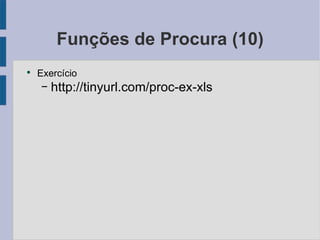 Funções de Procura (10) Exercício http://tinyurl.com/proc-ex-xls 
