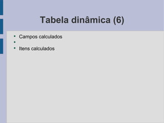Tabela dinâmica (6) Campos calculados Itens calculados 