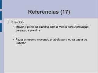 Referências (17) Exercício: Mover a parte da planilha com a Média para Aprovação  para outra planilha Fazer o mesmo movendo a tabela para outra pasta de trabalho 