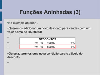 Funções Aninhadas (3) No exemplo anterior... Queremos adicionar um novo desconto para vendas com um valor acima de R$ 500,00 Ou seja, teremos uma nova condição para o cálculo do desconto 