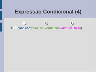 Expressão Condicional (4) =SE( condicao ; valor_se_verdadeiro ; valor_se_falso ) 1 2 3 
