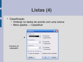 Listas (4) Classificação Ordenar os dados de acordo com uma coluna Menu D ados -> C l assificar Campos do cabeçalho 