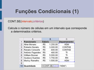 Funções Condicionais (1) CONT.SE( intervalo ; critérios ) Calcula o número de células em um intervalo que corresponde a determinados critérios. 