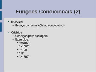 Funções Condicionais (2) Intervalo: Espaço de várias células consecutivas Critérios: Condição para contagem Exemplos: “=ADM” “<1000” “=100” “TI” “>1500” 