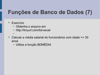 Funções de Banco de Dados (7) Exercício Obtenha o arquivo em http://tinyurl.com/bd-excel Calcule a média salarial do funcionários com idade >= 30 anos Utilize a função BDMÉDIA 