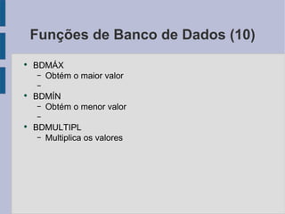 Funções de Banco de Dados (10) BDMÁX Obtém o maior valor BDMÍN Obtém o menor valor BDMULTIPL Multiplica os valores 