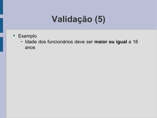 Validação (5) Exemplo Idade dos funcionários deve ser maior ou igual  a 18 anos 