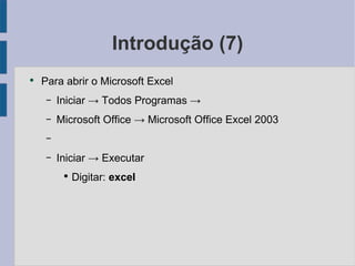 Introdução (7) Para abrir o Microsoft Excel Iniciar -> Todos Programas -> Microsoft Office -> Microsoft Office Excel 2003 Iniciar -> Executar Digitar: excel 