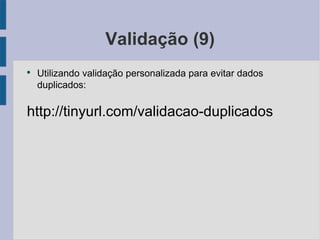 Validação (9) Utilizando validação personalizada para evitar dados duplicados: http://tinyurl.com/validacao-duplicados 