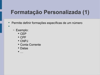 Formatação Personalizada (1) Permite definir formações específicas de um número Exemplo: CEP CPF CNPJ Conta Corrente Datas … 