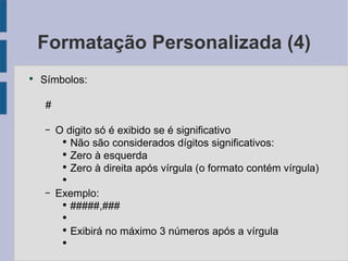 Formatação Personalizada (4) Símbolos: # O digito só é exibido se é significativo Não são considerados dígitos significativos: Zero à esquerda Zero à direita após vírgula (o formato contém vírgula) Exemplo: #####,### Exibirá no máximo 3 números após a vírgula 