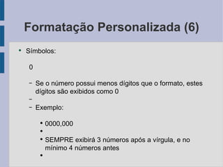 Formatação Personalizada (6) Símbolos: 0 Se o número possui menos dígitos que o formato, estes dígitos são exibidos como 0 Exemplo: 0000,000 SEMPRE exibirá 3 números após a vírgula, e no mínimo 4 números antes 