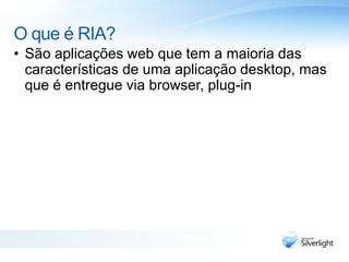 O que é RIA?São aplicações web que tem a maioria das características de uma aplicação desktop, mas que é entregue via browser, plug-in