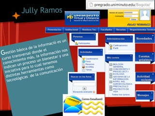 Jully Ramos


                                            un
                                rma ciò es
                    de l a info
            b ásica           el             os
G e stión         rsal donde ormación n
       tr ansve ás, la inf             ar y u
                                             na
curso               m              est
        im  iento eso un bien os
conoc un proc                    nem
         n                ual te o
 indica va para lo c tas com
          i               n               ón
  iniciat s herramie comunicaci
         ta
   distin gicas de la
           ló
   tecno
 