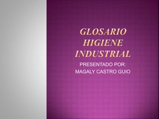 PRESENTADO POR: 
MAGALY CASTRO GUIO 
 