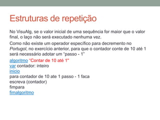 tabela-verdade
A tabela exibe os resultados das aplicações dos
operadores lógicos, conforme os valores dos
operadores envolvidos.
Exemplo
(2+5>4) e (3<>3) resulta FALSO, pois VERDADEIRO e FALSO resulta FALSO.
 