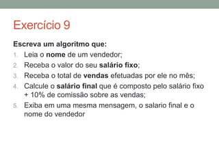 Exercício 3
Escreva um algoritmo que:
1. Conte de 2 a 20;
2. Exiba os números em ordem crescente;
3. O incremento no valor deve ser de + 2, ou seja, a
sequência é 2 em 2 (2, 4, 6, ..., 20)
 