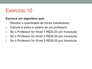 Exercício 4
Escreva um algoritmo que:
1. Leia dois valores inteiro distintos;
2. Informe qual dos dois valores é o maior.
 