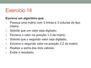 Exercício 8
Escreva um algoritmo que:
1. Receba o número do mês;
2. Mostre o mês correspondente;
3. Se o usuário digitar um número de mês inexistente o
sistema deve exibir “Mês inválido!”.
 