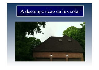 A decomposição da luz solar
 