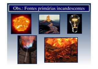 Obs.: Fontes primárias incandescentes
 