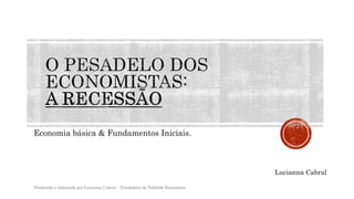 Economia básica & Fundamentos Iniciais.
Lucianna Cabral
Produzido e elaborado por Lucianna Cabral – Fundadora do Tablóide Econômico.
 