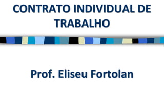 CONTRATO INDIVIDUAL DE
TRABALHO
Prof. Eliseu Fortolan
 