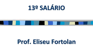 13º SALÁRIO
Prof. Eliseu Fortolan
 