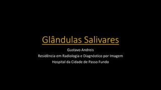 Glândulas Salivares
Gustavo Andreis
Residência em Radiologia e Diagnóstico por Imagem
Hospital da Cidade de Passo Fundo
 