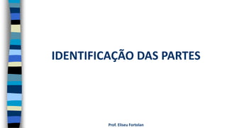 Prof. Eliseu Fortolan
IDENTIFICAÇÃO DAS PARTES
 