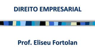 Prof. Eliseu Fortolan
DIREITO EMPRESARIAL
 
