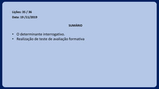 Lições: 35 / 36
Data: 19 /11/2019
SUMÁRIO
• O determinante interrogativo.
• Realização de teste de avaliação formativa
 