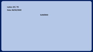 Lições: 69 / 70
Data: 06/02/2020
SUMÁRIO
 