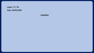 Lições: 77 / 78
Data: 20/02/2020
SUMÁRIO
 